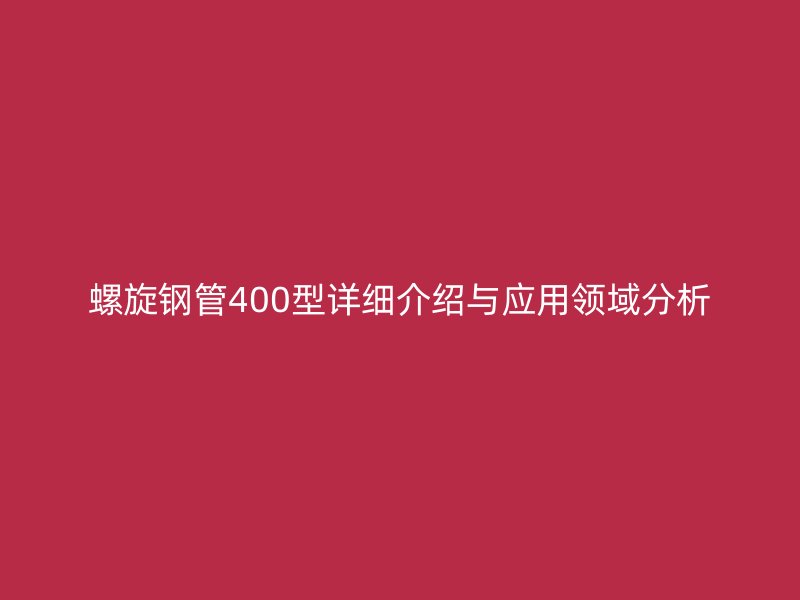 螺旋钢管400型详细介绍与应用领域分析