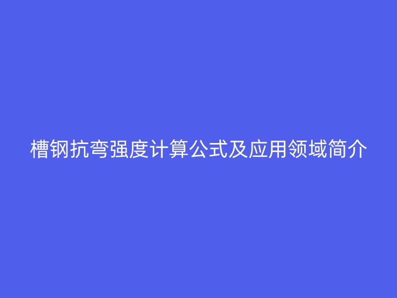 槽钢抗弯强度计算公式及应用领域简介