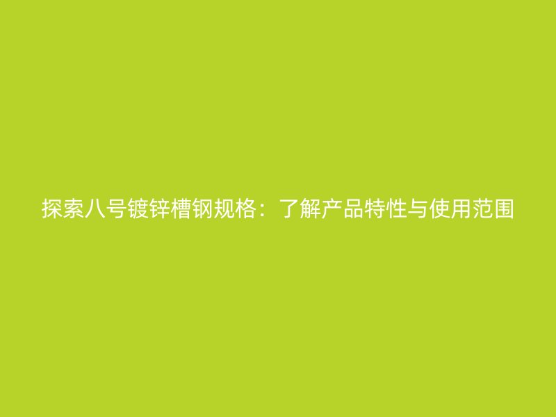 探索八号镀锌槽钢规格：了解产品特性与使用范围