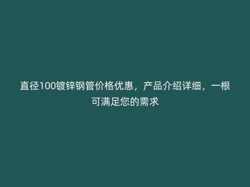 直径100镀锌钢管价格优惠，产品介绍详细，一根可满足您的需求