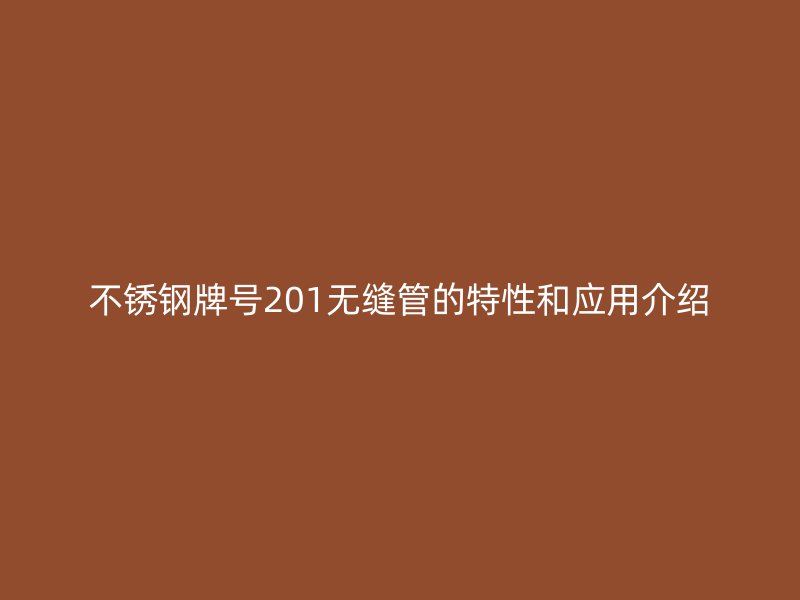 不锈钢牌号201无缝管的特性和应用介绍
