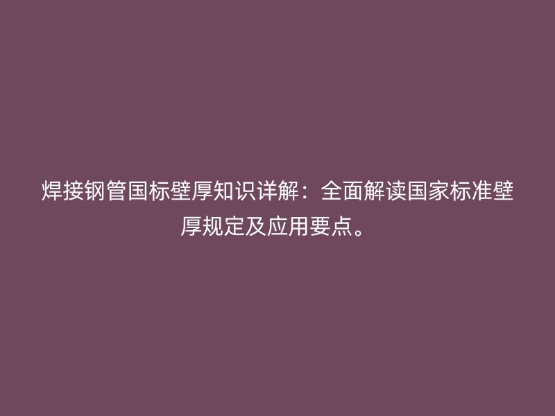 焊接钢管国标壁厚知识详解：全面解读国家标准壁厚规定及应用要点。