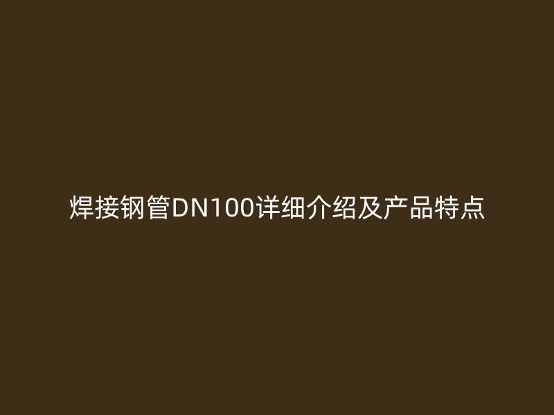 焊接钢管DN100详细介绍及产品特点