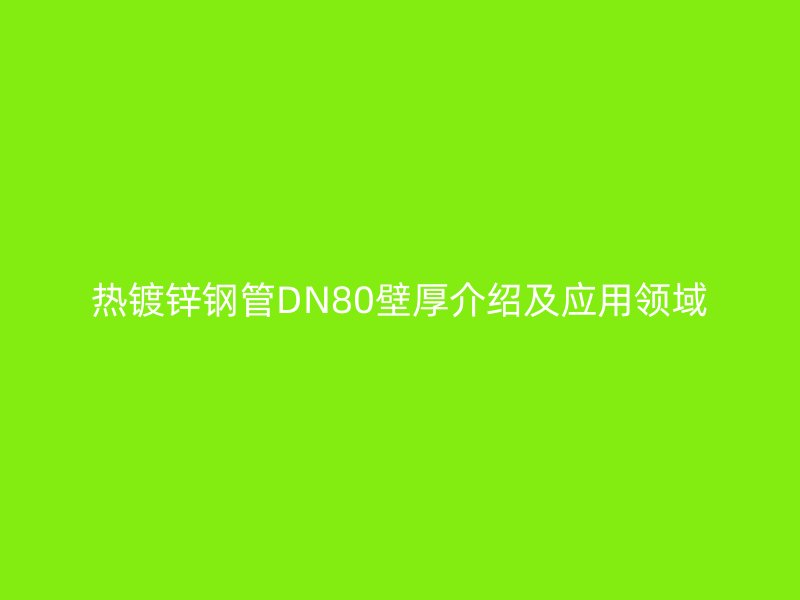 热镀锌钢管DN80壁厚介绍及应用领域