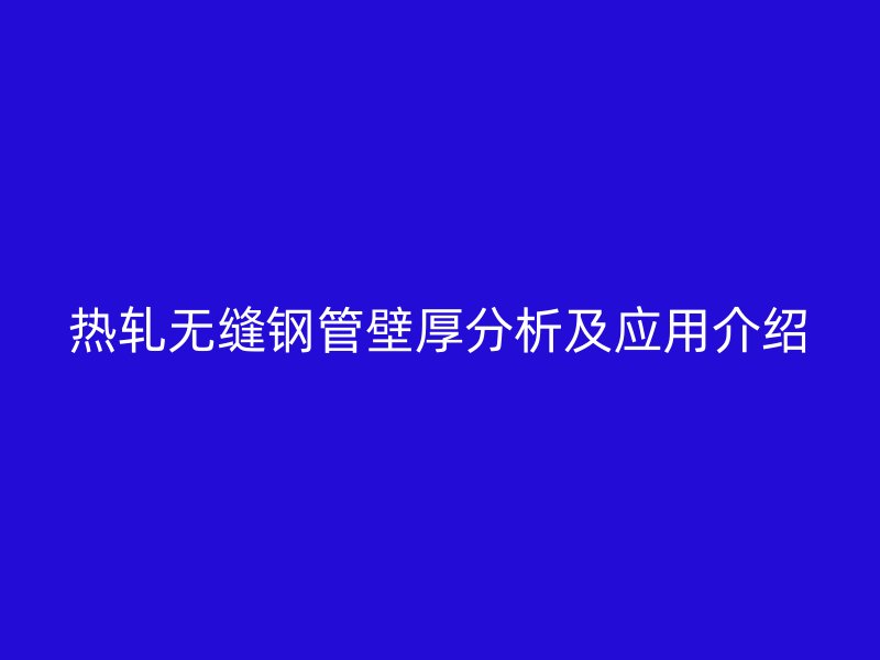 热轧无缝钢管壁厚分析及应用介绍