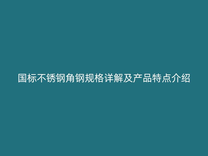 国标不锈钢角钢规格详解及产品特点介绍