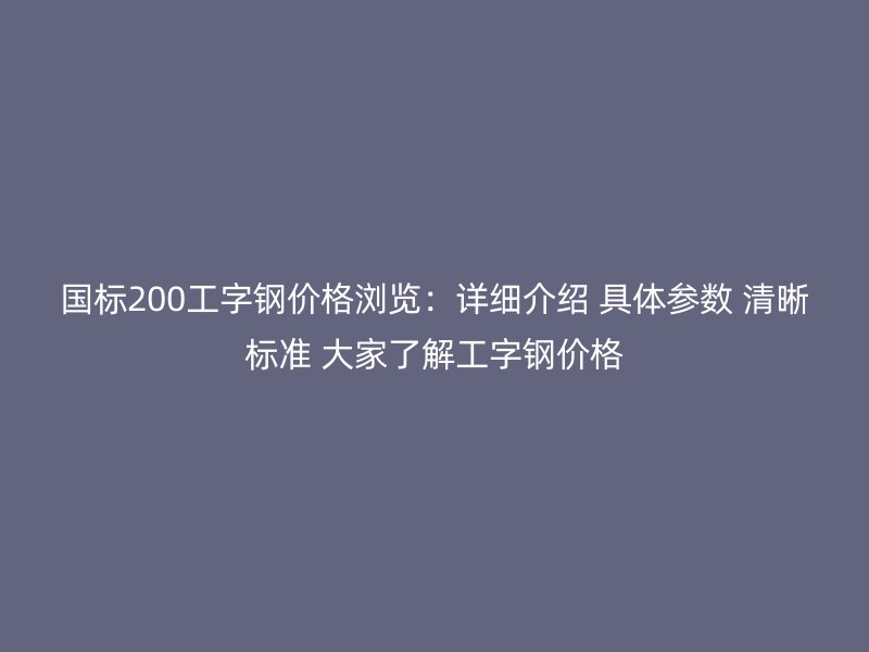 国标200工字钢价格浏览：详细介绍 具体参数 清晰标准 大家了解工字钢价格
