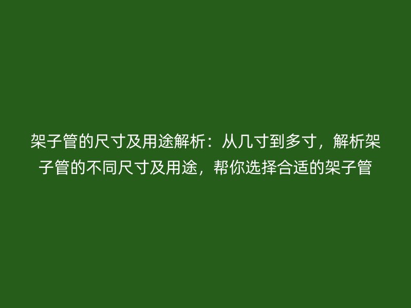 架子管的尺寸及用途解析：从几寸到多寸，解析架子管的不同尺寸及用途，帮你选择合适的架子管
