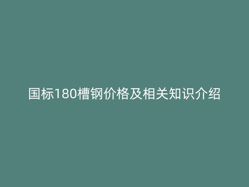 国标180槽钢价格及相关知识介绍