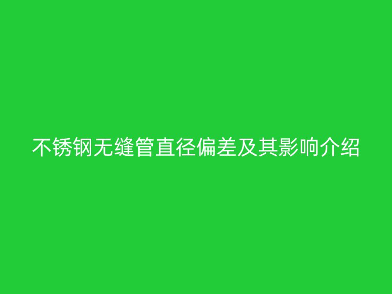 不锈钢无缝管直径偏差及其影响介绍