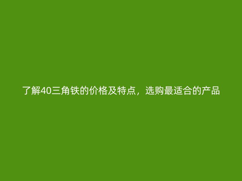 了解40三角铁的价格及特点，选购最适合的产品