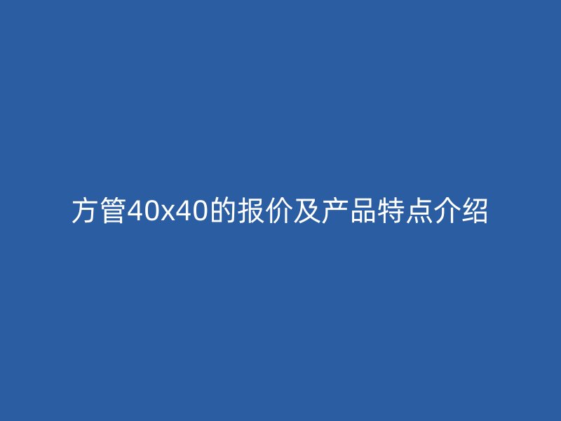 方管40x40的报价及产品特点介绍