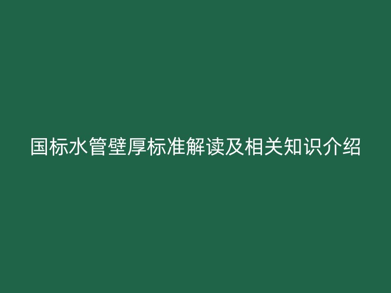 国标水管壁厚标准解读及相关知识介绍