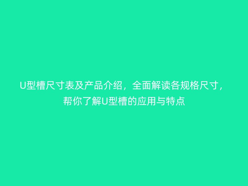 U型槽尺寸表及产品介绍，全面解读各规格尺寸，帮你了解U型槽的应用与特点