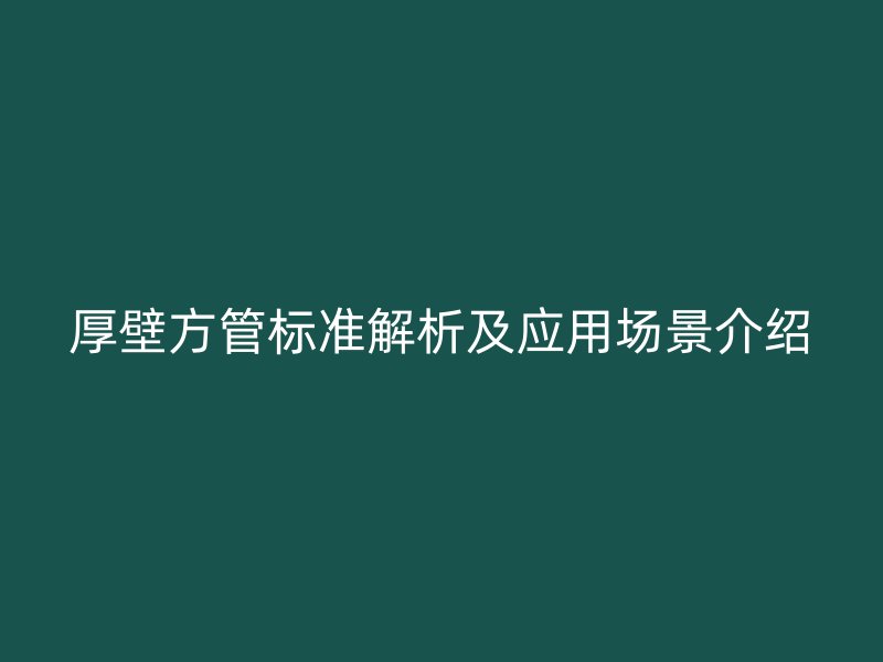 厚壁方管标准解析及应用场景介绍