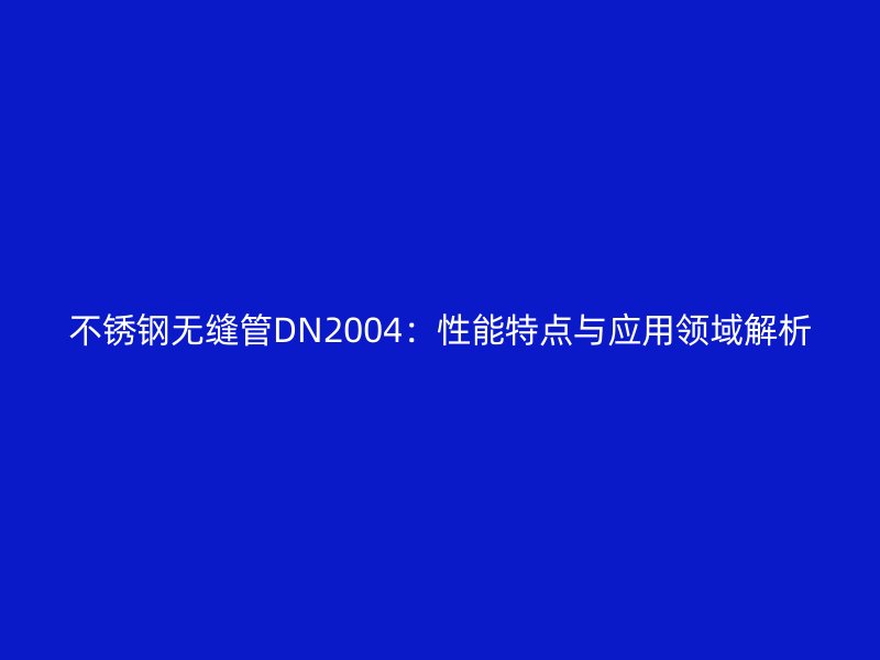不锈钢无缝管DN2004：性能特点与应用领域解析