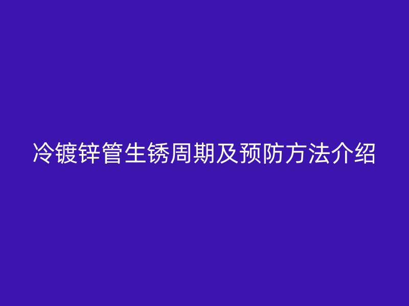 冷镀锌管生锈周期及预防方法介绍