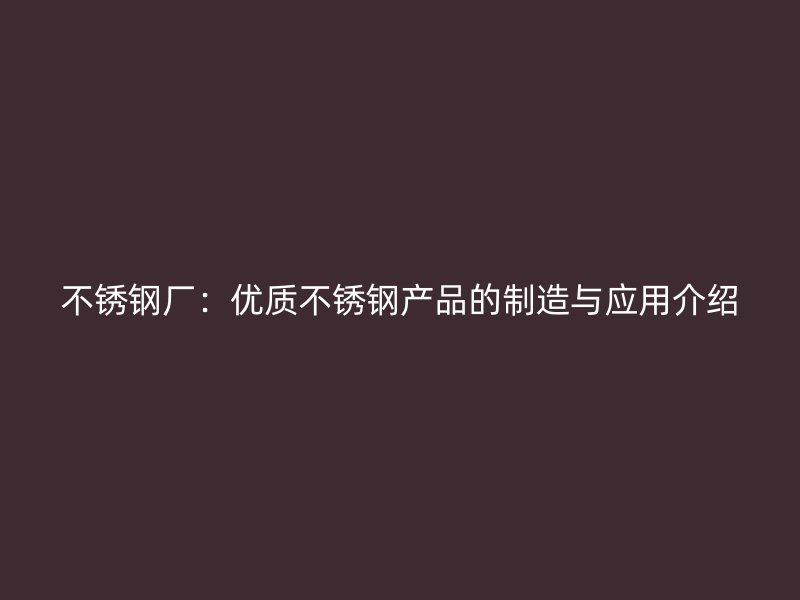 不锈钢厂：优质不锈钢产品的制造与应用介绍