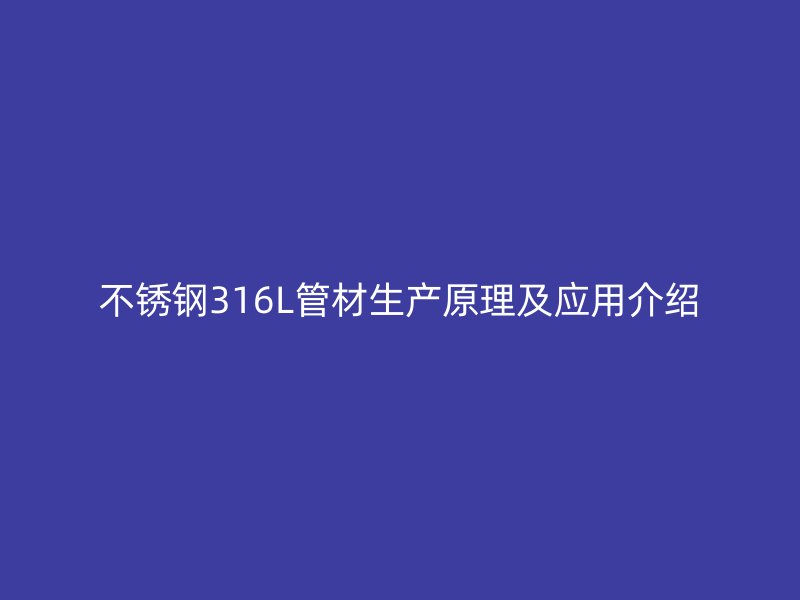 不锈钢316L管材生产原理及应用介绍