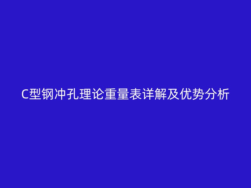 C型钢冲孔理论重量表详解及优势分析