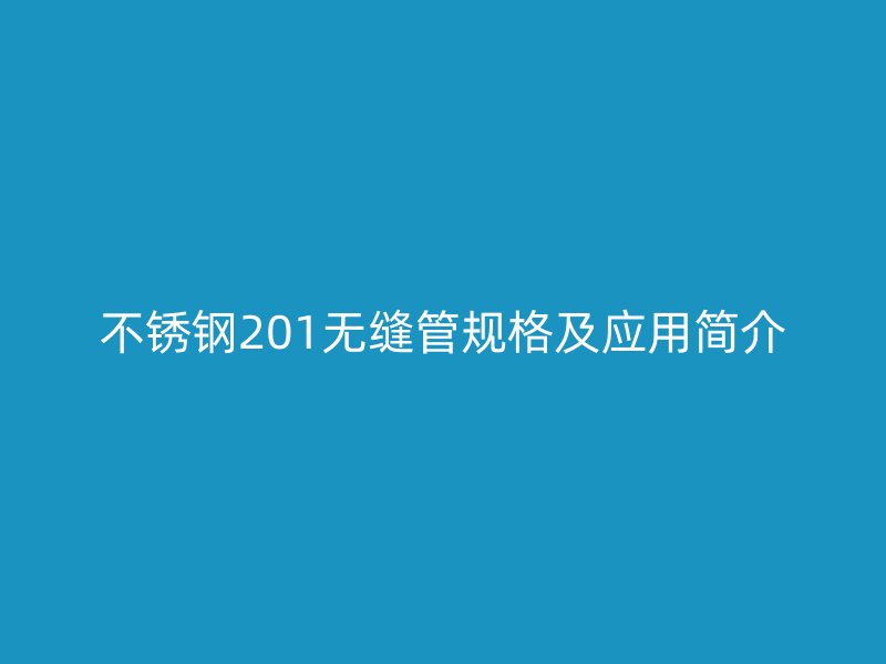 不锈钢201无缝管规格及应用简介
