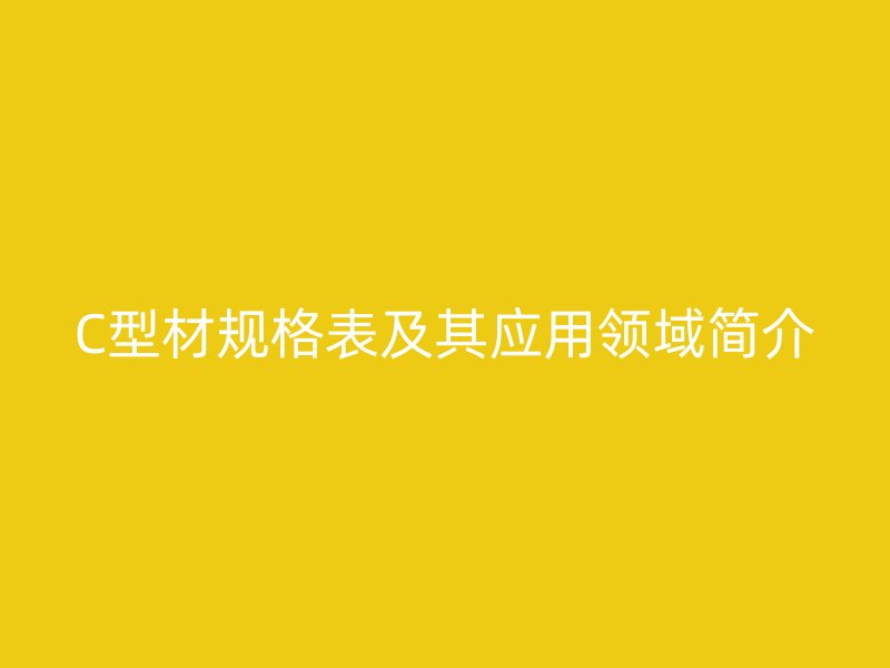 C型材规格表及其应用领域简介