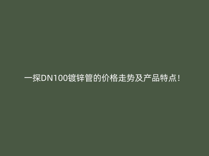 一探DN100镀锌管的价格走势及产品特点！