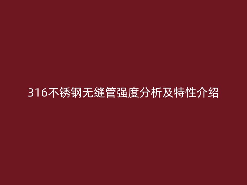 316不锈钢无缝管强度分析及特性介绍