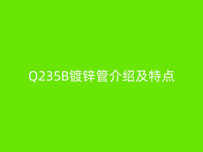 Q235B镀锌管介绍及特点