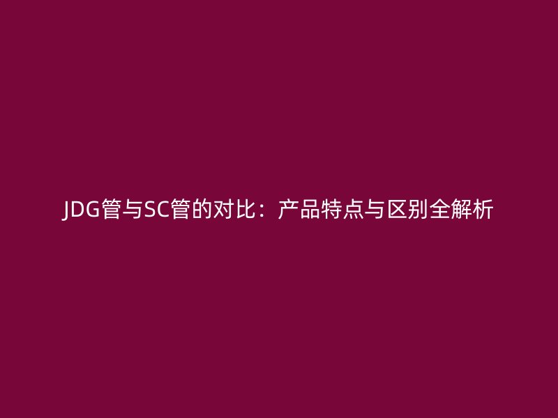 JDG管与SC管的对比:产品特点与区别全解析