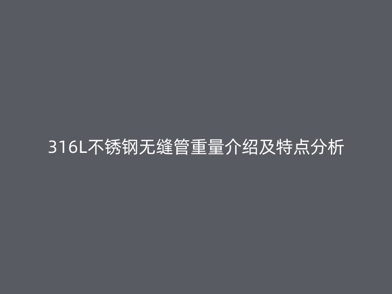 316L不锈钢无缝管重量介绍及特点分析