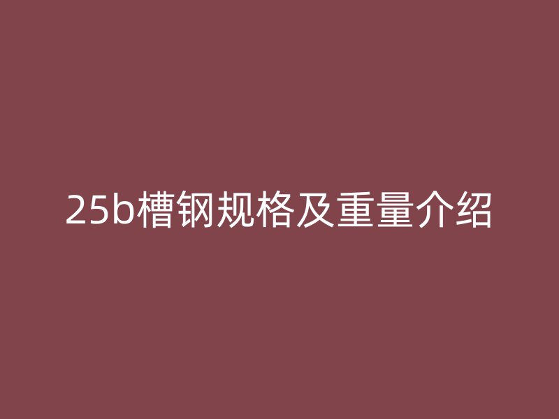 25b槽钢规格及重量介绍
