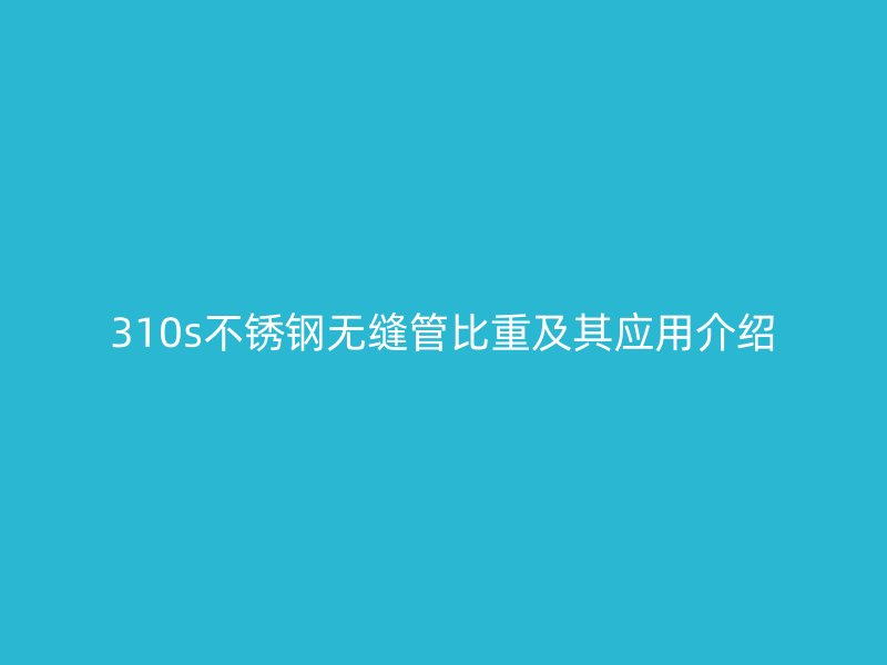 310s不锈钢无缝管比重及其应用介绍