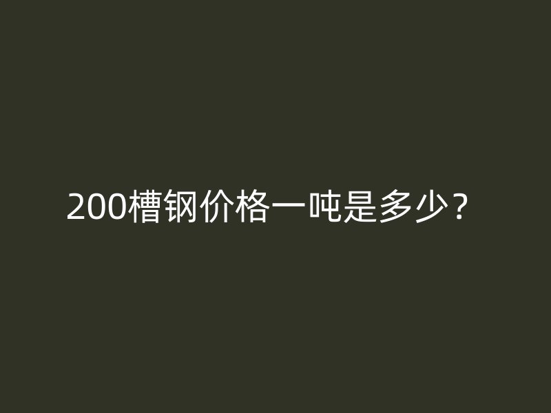 200槽钢价格一吨是多少？
