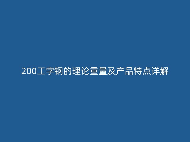 200工字钢的理论重量及产品特点详解