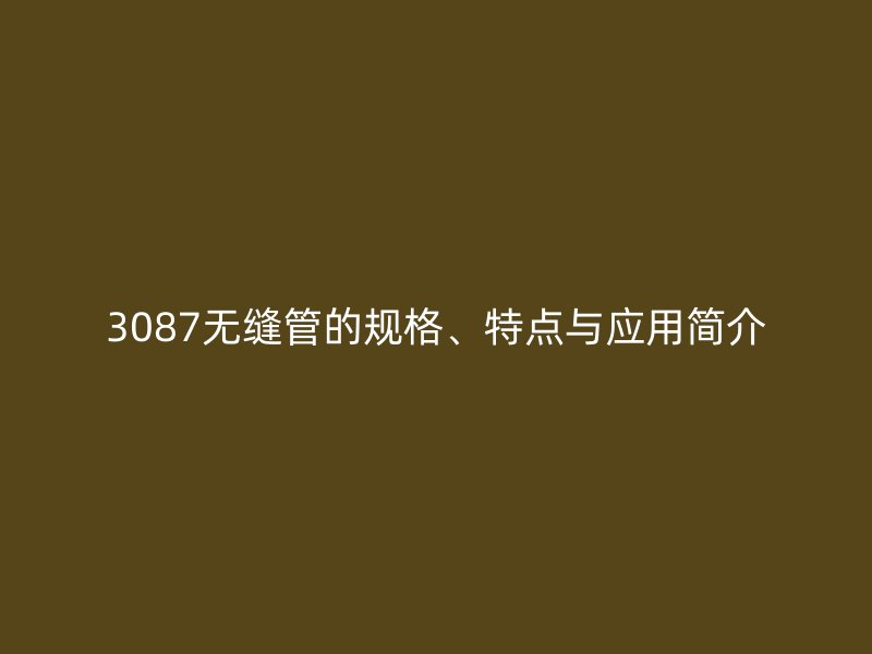 3087无缝管的规格、特点与应用简介