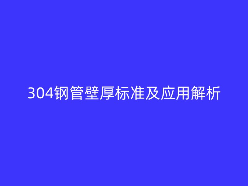 304钢管壁厚标准及应用解析