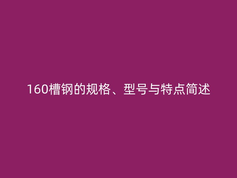 160槽钢的规格、型号与特点简述