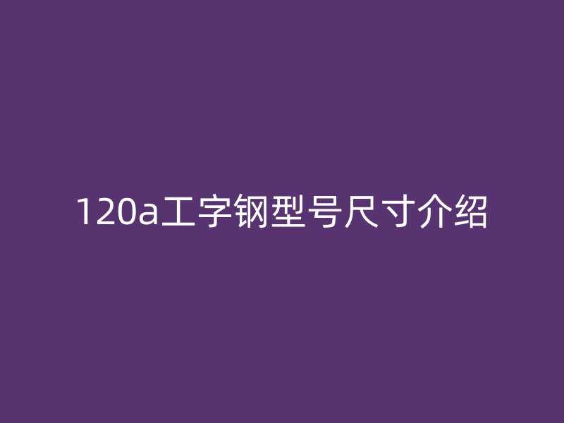 120a工字钢型号尺寸介绍