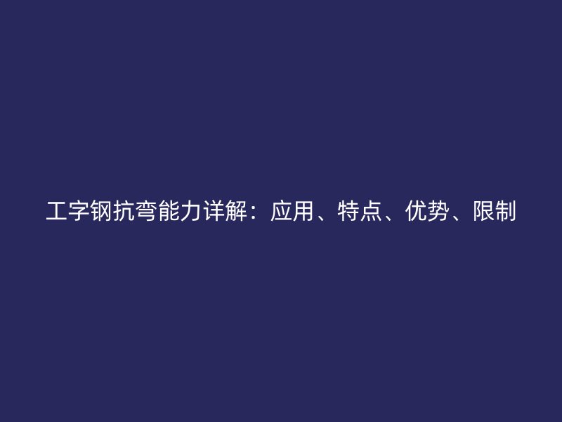工字钢抗弯能力详解：应用、特点、优势、限制