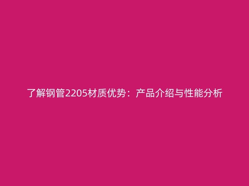 了解钢管2205材质优势：产品介绍与性能分析
