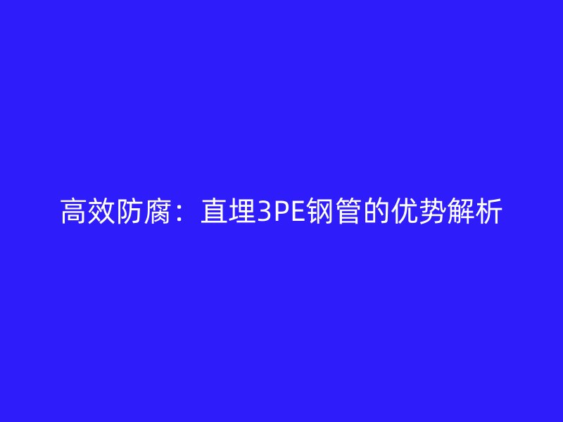 高效防腐：直埋3PE钢管的优势解析