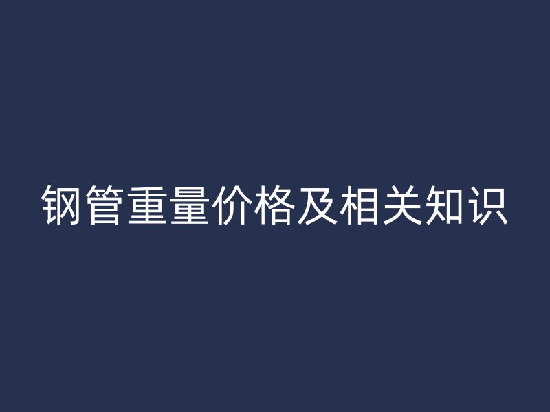 钢管重量价格及相关知识