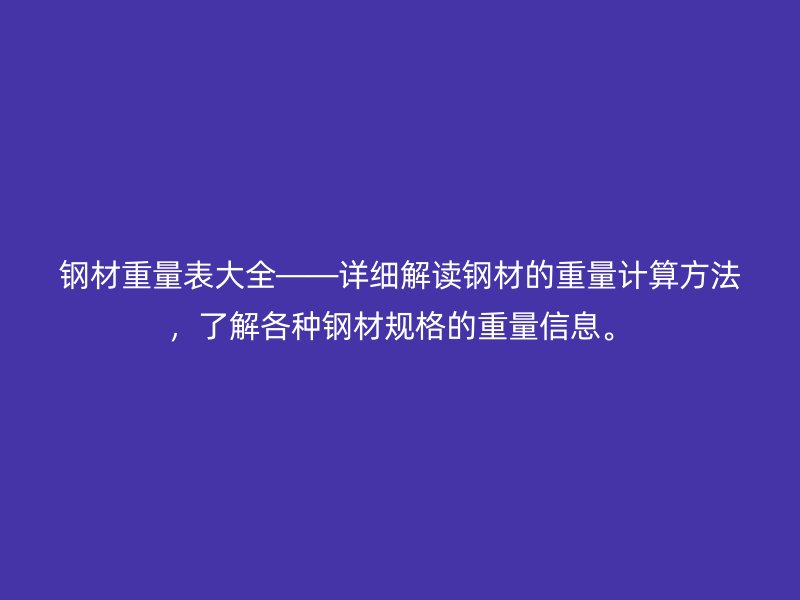 钢材重量表大全——详细解读钢材的重量计算方法，了解各种钢材规格的重量信息。