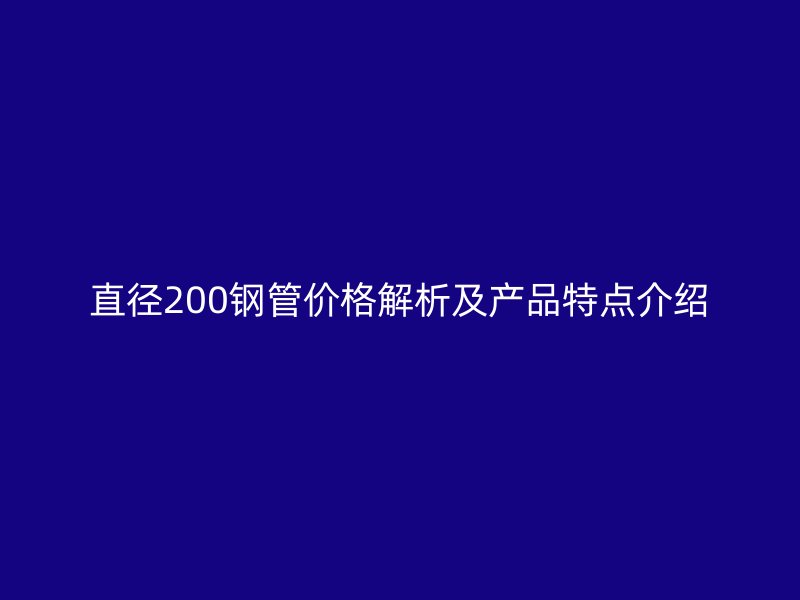 直径200钢管价格解析及产品特点介绍