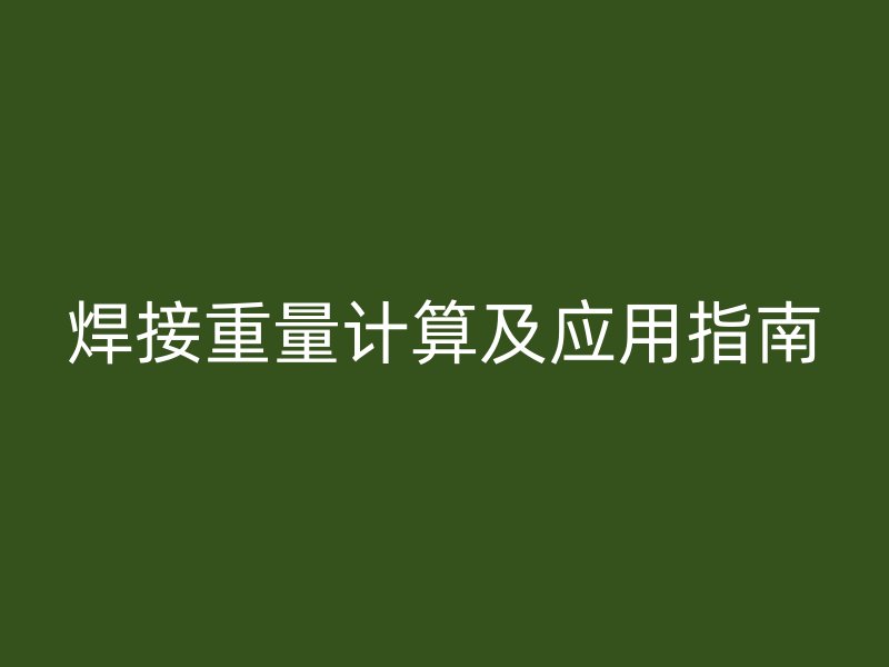 焊接重量计算及应用指南