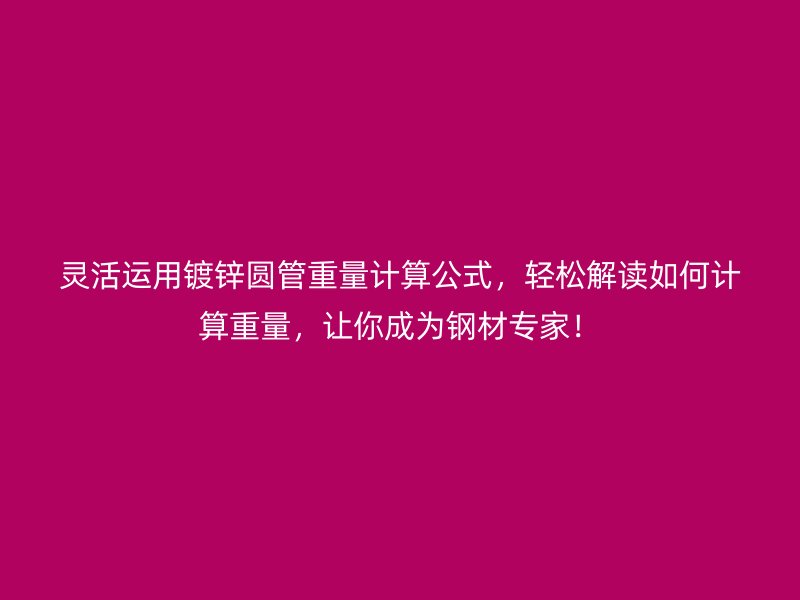 灵活运用镀锌圆管重量计算公式,轻松解读如何计算重量,让你成为钢材专家!