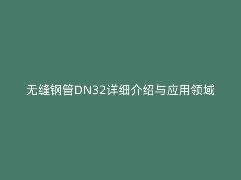 无缝钢管DN32详细介绍与应用领域