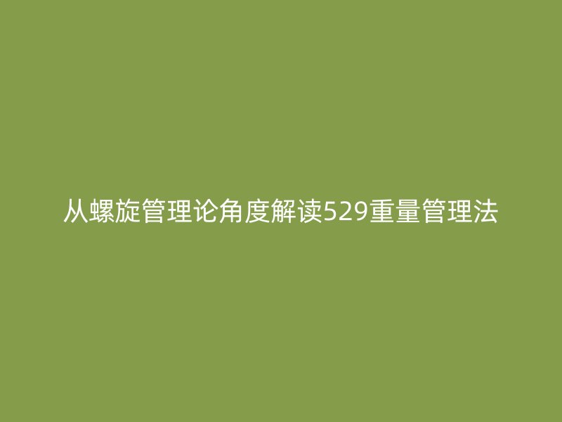从螺旋管理论角度解读529重量管理法