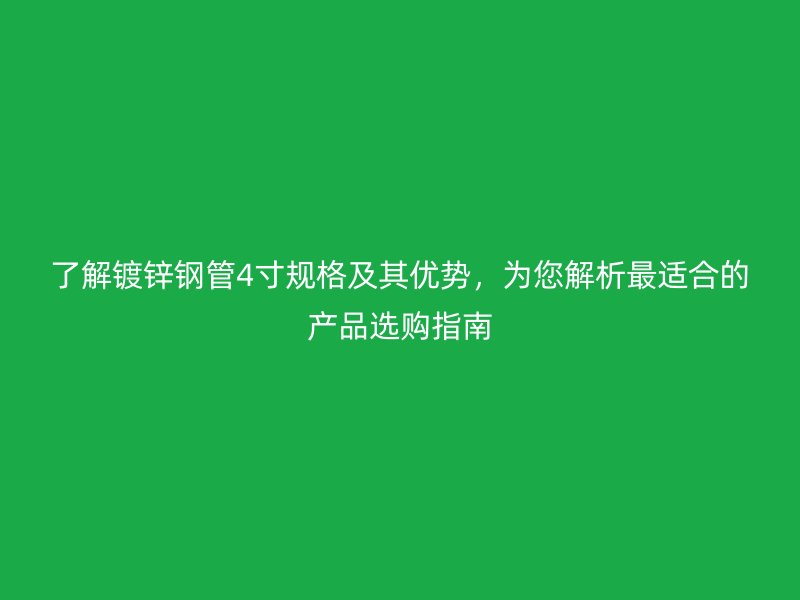 了解镀锌钢管4寸规格及其优势，为您解析最适合的产品选购指南